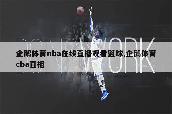 直击赛场,企鹅体育男篮直播如何重新定义篮球观赛体验 直击赛场,企鹅体育男篮直播如何重新定义篮球观赛体验