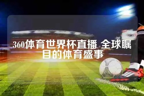 沉浸式体验，360高清体育直播如何重塑观赛未来